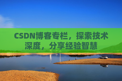 CSDN博客专栏，探索技术深度，分享经验智慧