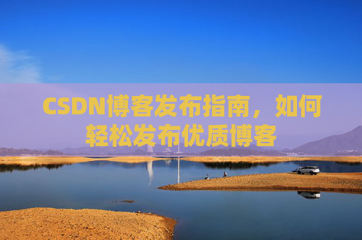CSDN博客发布指南，如何轻松发布优质博客