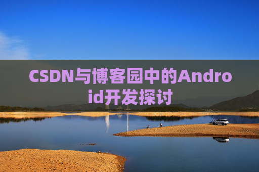 CSDN与博客园中的Android开发探讨