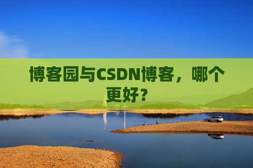 博客园与CSDN博客，哪个更好？