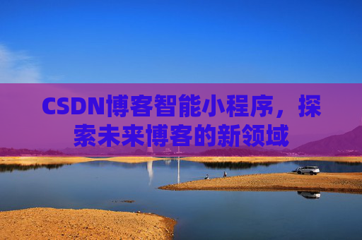 CSDN博客智能小程序，探索未来博客的新领域
