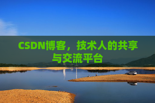 CSDN博客，技术人的共享与交流平台