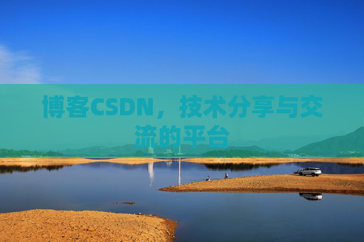 博客CSDN，技术分享与交流的平台